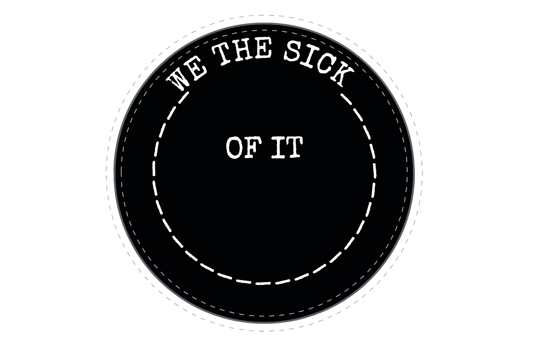 A circle of dashes with words in typewriter font capitals reads around the edge "WE THE SICK" with "OF IT" in the centre